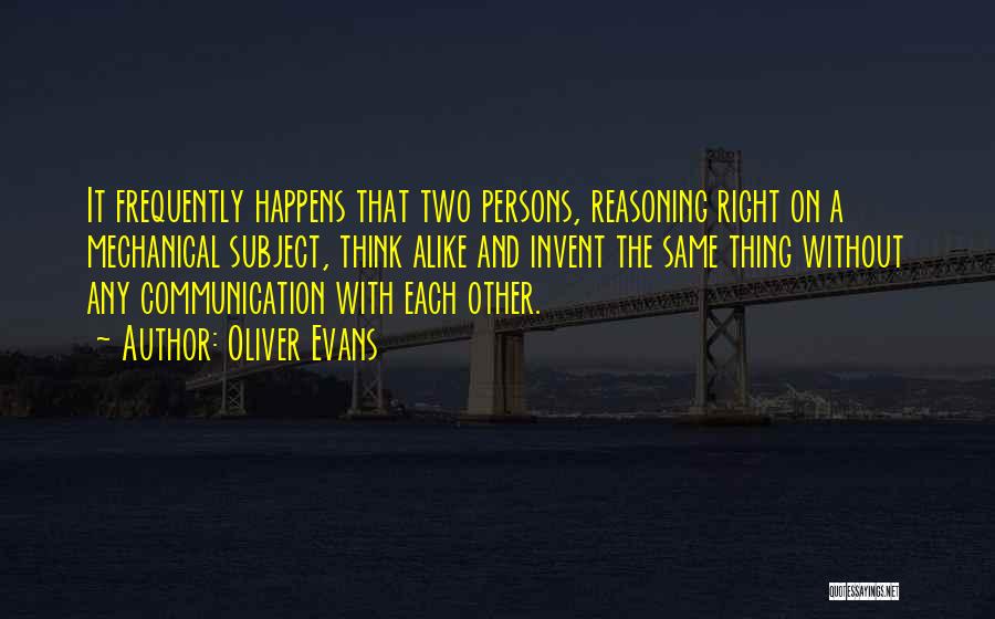 Oliver Evans Quotes: It Frequently Happens That Two Persons, Reasoning Right On A Mechanical Subject, Think Alike And Invent The Same Thing Without