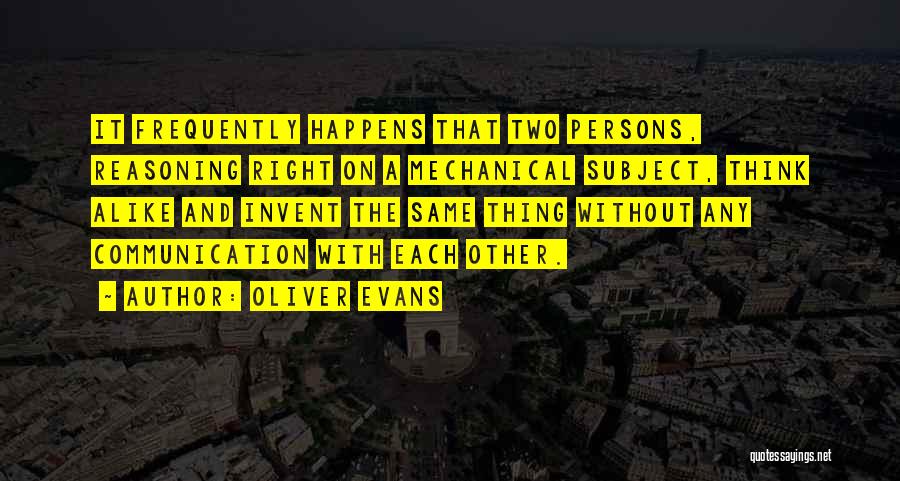 Oliver Evans Quotes: It Frequently Happens That Two Persons, Reasoning Right On A Mechanical Subject, Think Alike And Invent The Same Thing Without