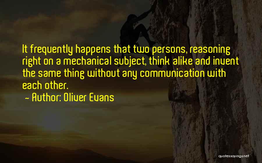 Oliver Evans Quotes: It Frequently Happens That Two Persons, Reasoning Right On A Mechanical Subject, Think Alike And Invent The Same Thing Without