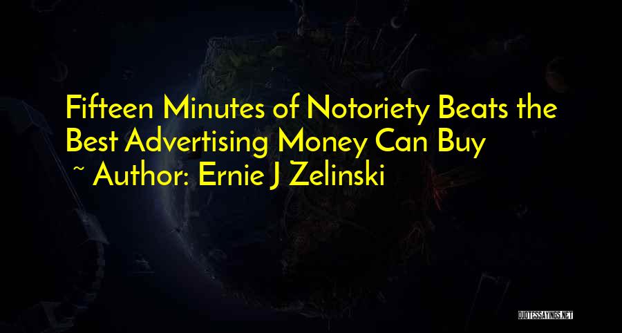 Ernie J Zelinski Quotes: Fifteen Minutes Of Notoriety Beats The Best Advertising Money Can Buy