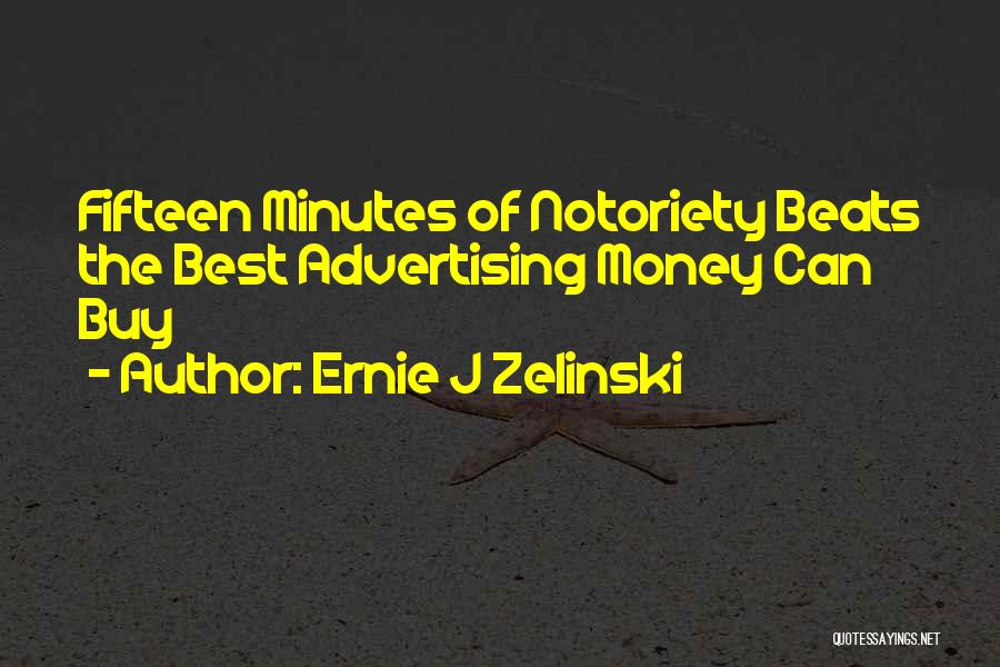 Ernie J Zelinski Quotes: Fifteen Minutes Of Notoriety Beats The Best Advertising Money Can Buy