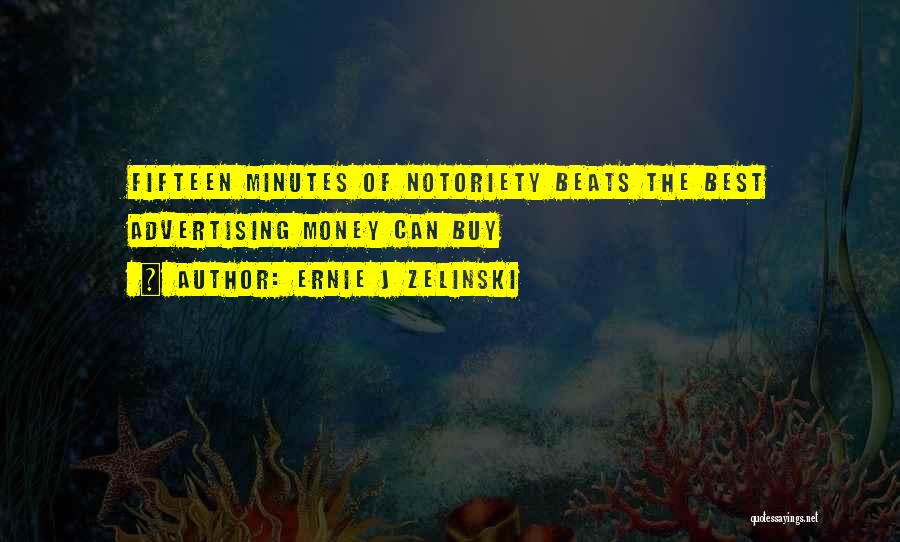 Ernie J Zelinski Quotes: Fifteen Minutes Of Notoriety Beats The Best Advertising Money Can Buy