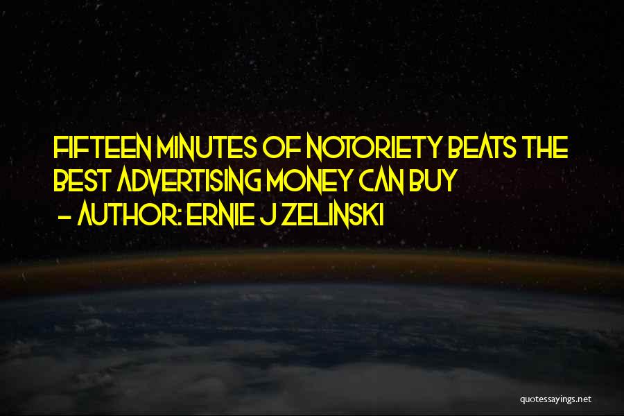 Ernie J Zelinski Quotes: Fifteen Minutes Of Notoriety Beats The Best Advertising Money Can Buy