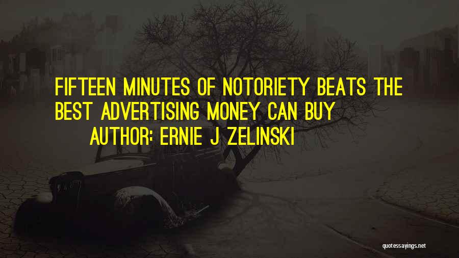 Ernie J Zelinski Quotes: Fifteen Minutes Of Notoriety Beats The Best Advertising Money Can Buy