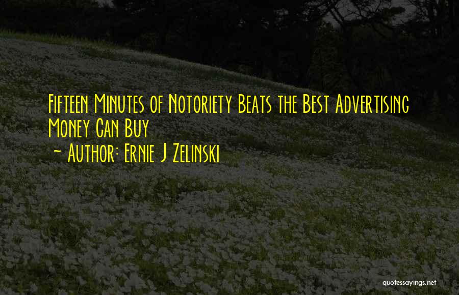 Ernie J Zelinski Quotes: Fifteen Minutes Of Notoriety Beats The Best Advertising Money Can Buy