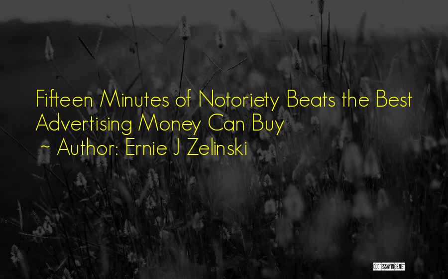 Ernie J Zelinski Quotes: Fifteen Minutes Of Notoriety Beats The Best Advertising Money Can Buy