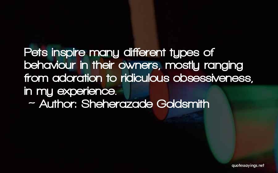 Sheherazade Goldsmith Quotes: Pets Inspire Many Different Types Of Behaviour In Their Owners, Mostly Ranging From Adoration To Ridiculous Obsessiveness, In My Experience.