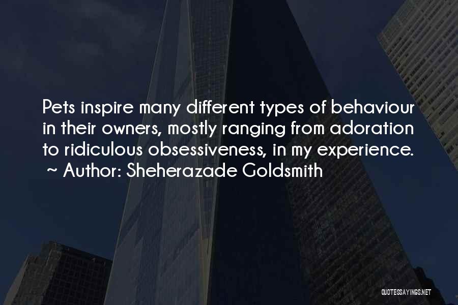 Sheherazade Goldsmith Quotes: Pets Inspire Many Different Types Of Behaviour In Their Owners, Mostly Ranging From Adoration To Ridiculous Obsessiveness, In My Experience.