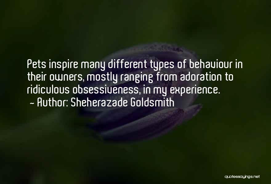 Sheherazade Goldsmith Quotes: Pets Inspire Many Different Types Of Behaviour In Their Owners, Mostly Ranging From Adoration To Ridiculous Obsessiveness, In My Experience.
