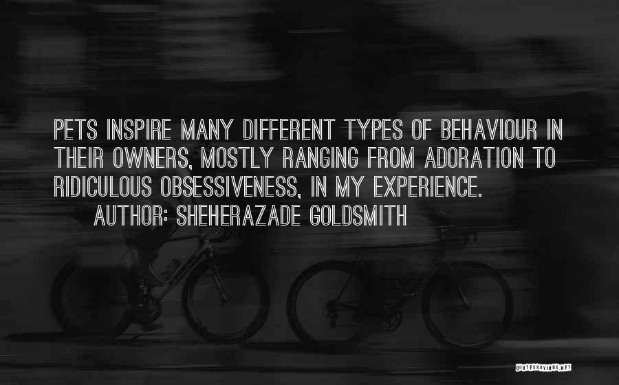 Sheherazade Goldsmith Quotes: Pets Inspire Many Different Types Of Behaviour In Their Owners, Mostly Ranging From Adoration To Ridiculous Obsessiveness, In My Experience.