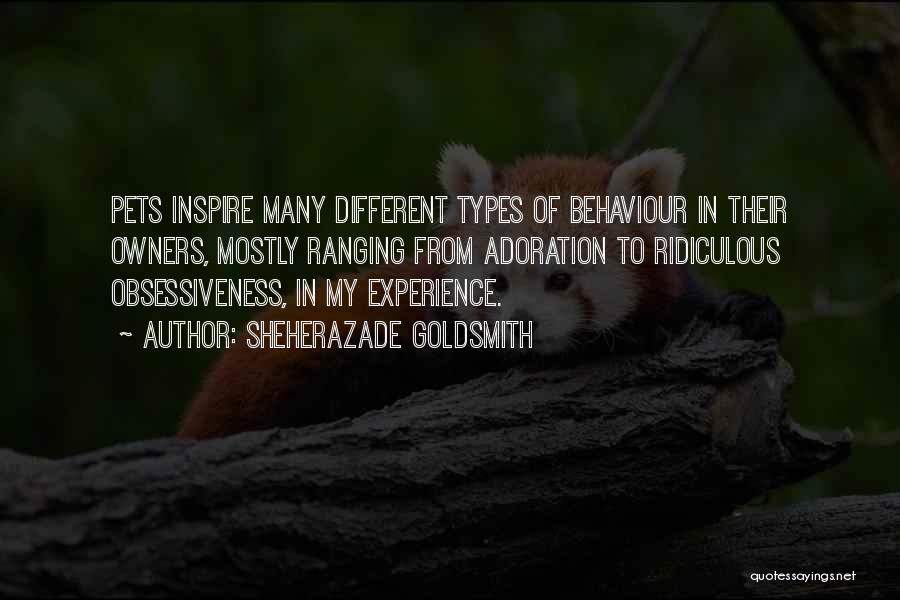 Sheherazade Goldsmith Quotes: Pets Inspire Many Different Types Of Behaviour In Their Owners, Mostly Ranging From Adoration To Ridiculous Obsessiveness, In My Experience.