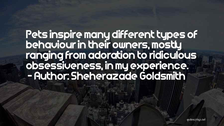 Sheherazade Goldsmith Quotes: Pets Inspire Many Different Types Of Behaviour In Their Owners, Mostly Ranging From Adoration To Ridiculous Obsessiveness, In My Experience.