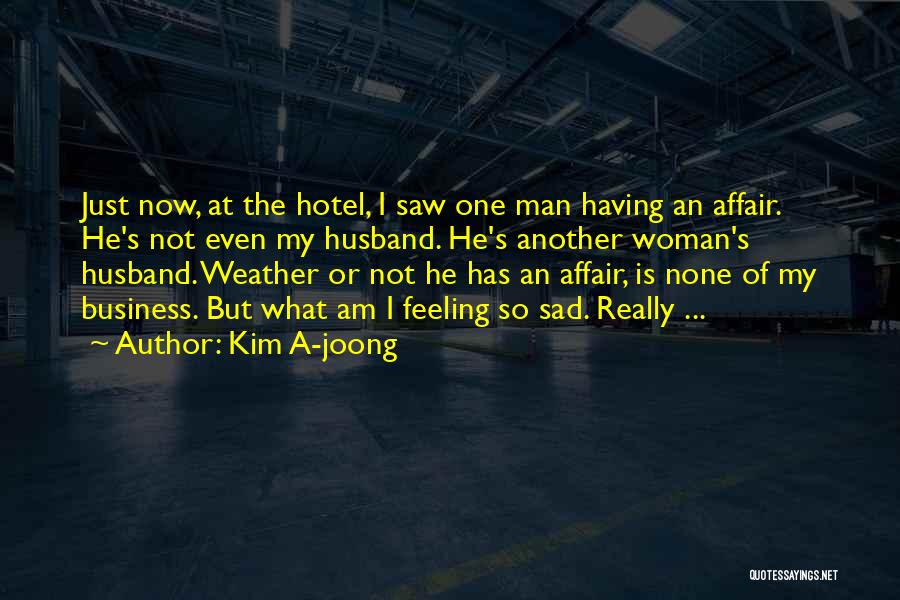 Kim A-joong Quotes: Just Now, At The Hotel, I Saw One Man Having An Affair. He's Not Even My Husband. He's Another Woman's