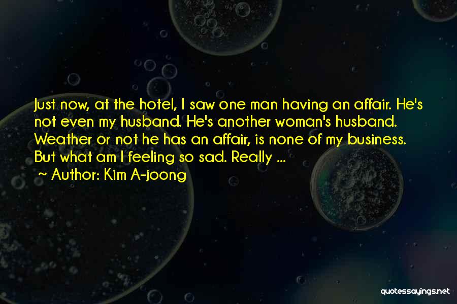 Kim A-joong Quotes: Just Now, At The Hotel, I Saw One Man Having An Affair. He's Not Even My Husband. He's Another Woman's