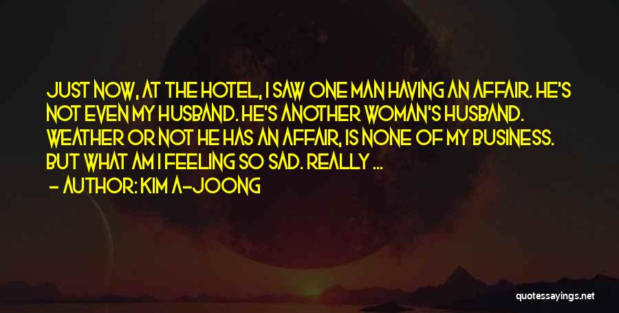 Kim A-joong Quotes: Just Now, At The Hotel, I Saw One Man Having An Affair. He's Not Even My Husband. He's Another Woman's