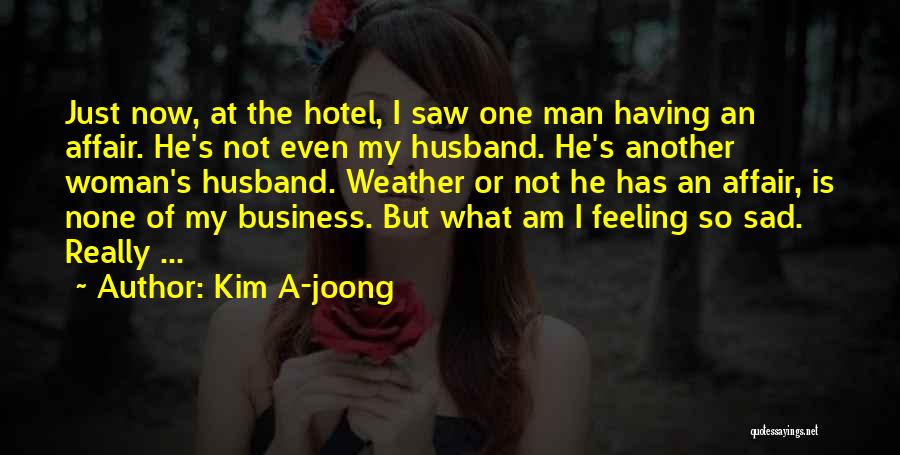 Kim A-joong Quotes: Just Now, At The Hotel, I Saw One Man Having An Affair. He's Not Even My Husband. He's Another Woman's