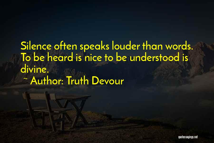 Truth Devour Quotes: Silence Often Speaks Louder Than Words. To Be Heard Is Nice To Be Understood Is Divine.