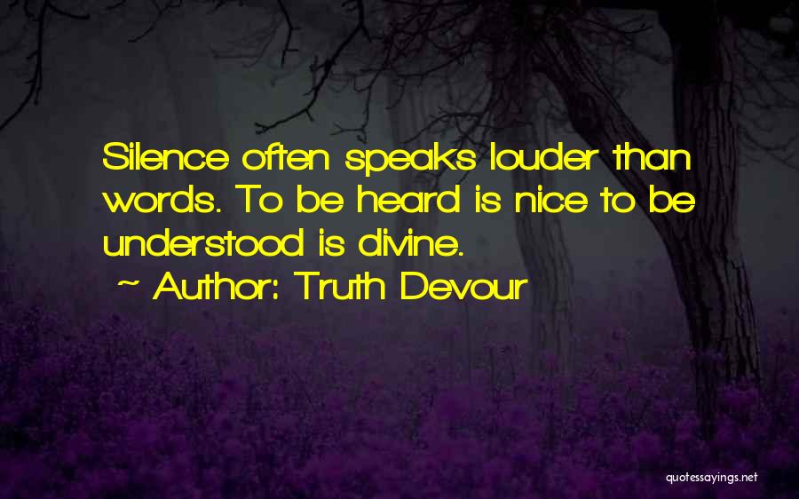 Truth Devour Quotes: Silence Often Speaks Louder Than Words. To Be Heard Is Nice To Be Understood Is Divine.
