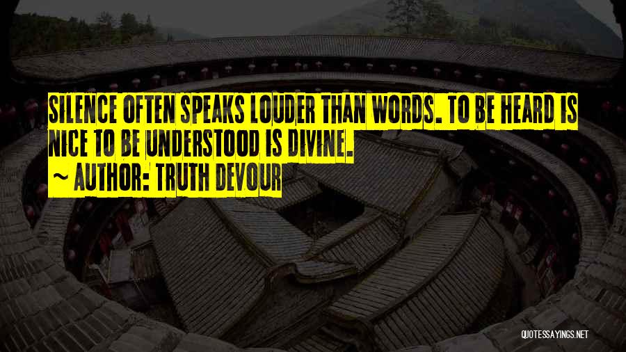 Truth Devour Quotes: Silence Often Speaks Louder Than Words. To Be Heard Is Nice To Be Understood Is Divine.