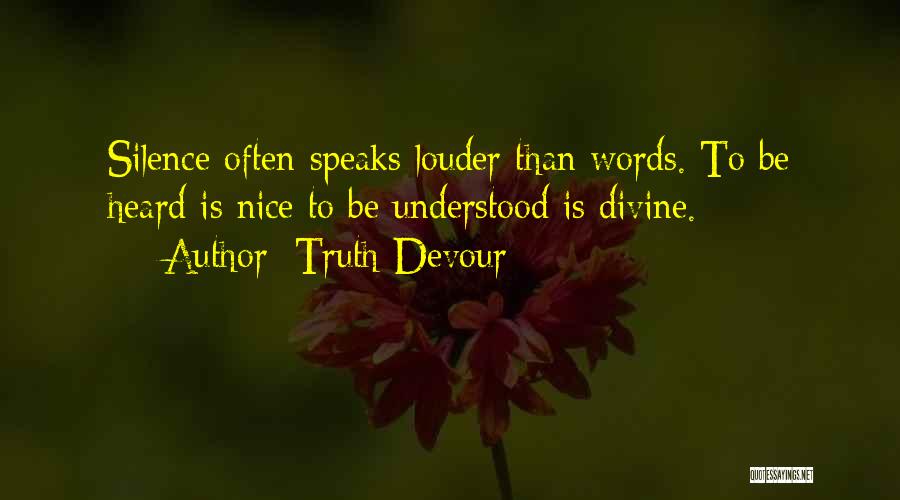 Truth Devour Quotes: Silence Often Speaks Louder Than Words. To Be Heard Is Nice To Be Understood Is Divine.