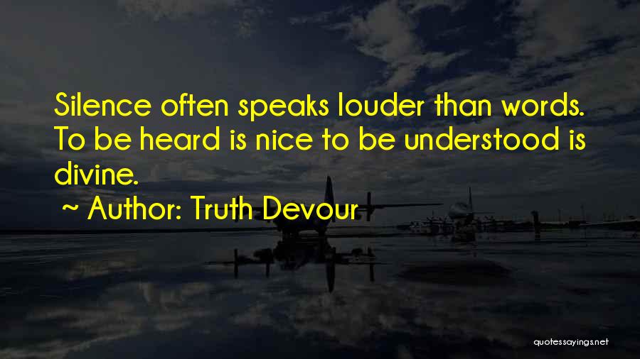 Truth Devour Quotes: Silence Often Speaks Louder Than Words. To Be Heard Is Nice To Be Understood Is Divine.