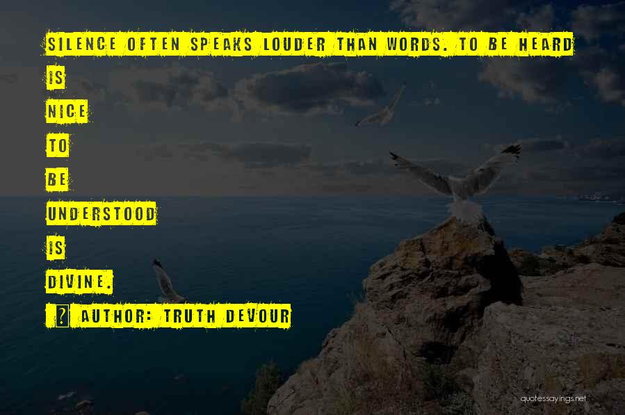 Truth Devour Quotes: Silence Often Speaks Louder Than Words. To Be Heard Is Nice To Be Understood Is Divine.