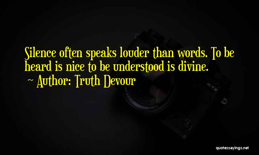 Truth Devour Quotes: Silence Often Speaks Louder Than Words. To Be Heard Is Nice To Be Understood Is Divine.