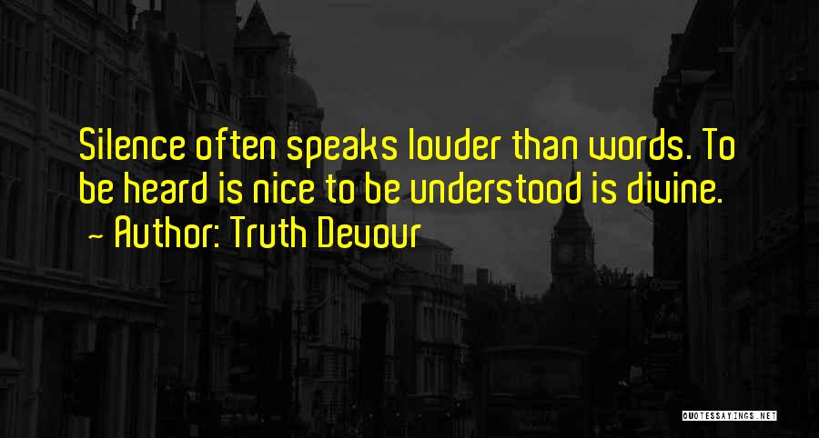 Truth Devour Quotes: Silence Often Speaks Louder Than Words. To Be Heard Is Nice To Be Understood Is Divine.