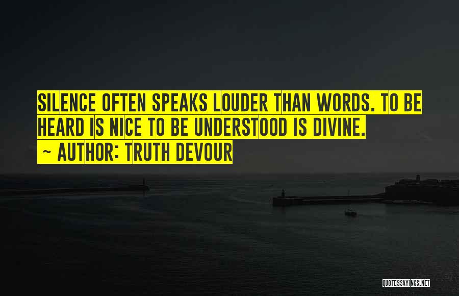 Truth Devour Quotes: Silence Often Speaks Louder Than Words. To Be Heard Is Nice To Be Understood Is Divine.