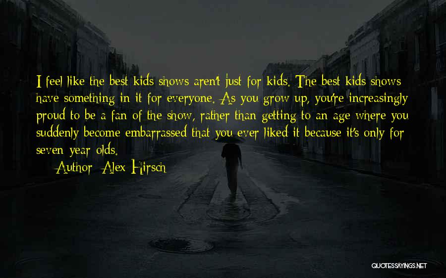 Alex Hirsch Quotes: I Feel Like The Best Kids Shows Aren't Just For Kids. The Best Kids Shows Have Something In It For
