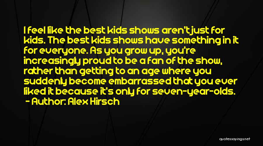 Alex Hirsch Quotes: I Feel Like The Best Kids Shows Aren't Just For Kids. The Best Kids Shows Have Something In It For