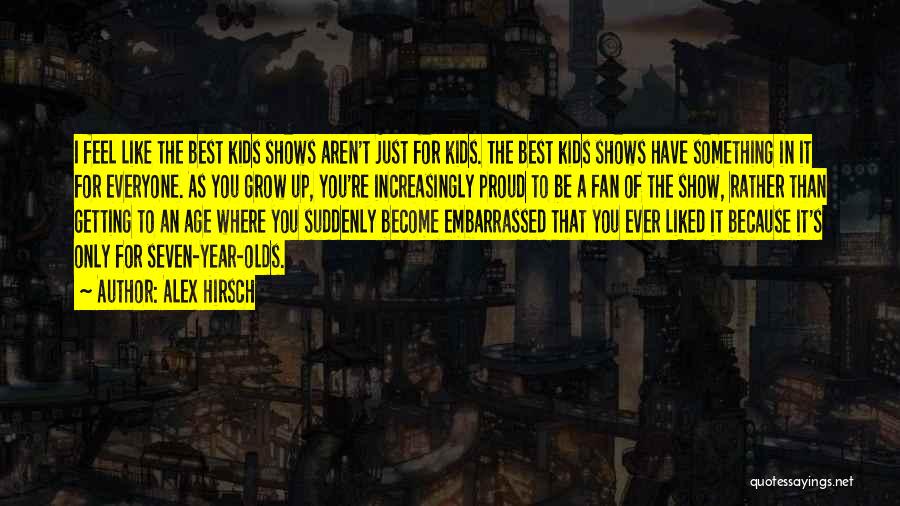 Alex Hirsch Quotes: I Feel Like The Best Kids Shows Aren't Just For Kids. The Best Kids Shows Have Something In It For