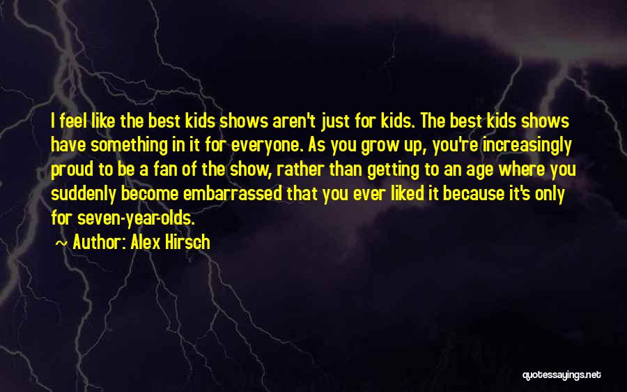 Alex Hirsch Quotes: I Feel Like The Best Kids Shows Aren't Just For Kids. The Best Kids Shows Have Something In It For