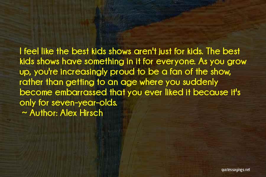 Alex Hirsch Quotes: I Feel Like The Best Kids Shows Aren't Just For Kids. The Best Kids Shows Have Something In It For