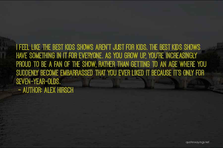 Alex Hirsch Quotes: I Feel Like The Best Kids Shows Aren't Just For Kids. The Best Kids Shows Have Something In It For