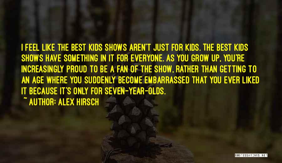 Alex Hirsch Quotes: I Feel Like The Best Kids Shows Aren't Just For Kids. The Best Kids Shows Have Something In It For