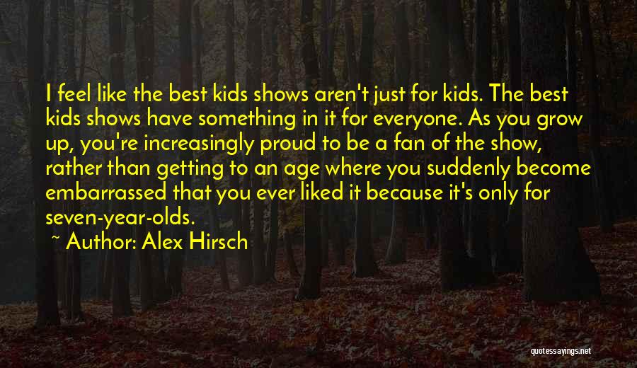 Alex Hirsch Quotes: I Feel Like The Best Kids Shows Aren't Just For Kids. The Best Kids Shows Have Something In It For