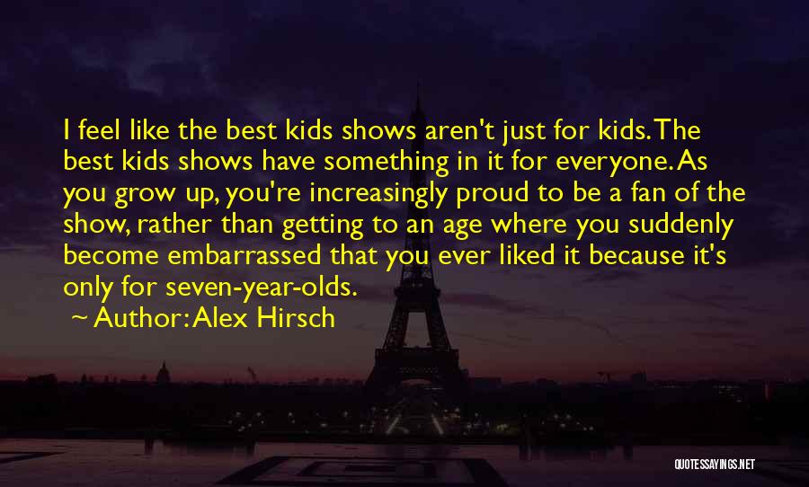 Alex Hirsch Quotes: I Feel Like The Best Kids Shows Aren't Just For Kids. The Best Kids Shows Have Something In It For