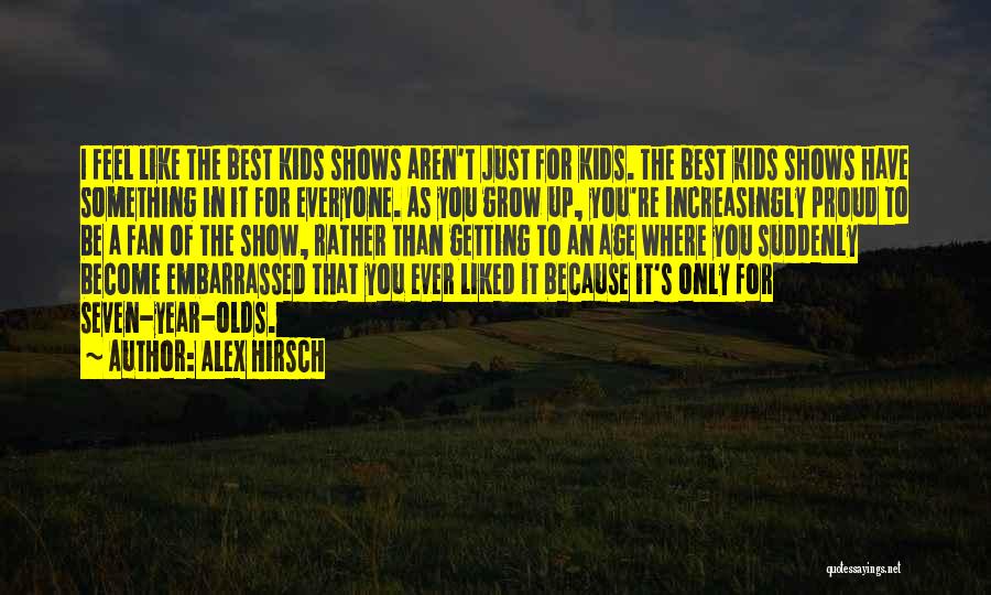 Alex Hirsch Quotes: I Feel Like The Best Kids Shows Aren't Just For Kids. The Best Kids Shows Have Something In It For