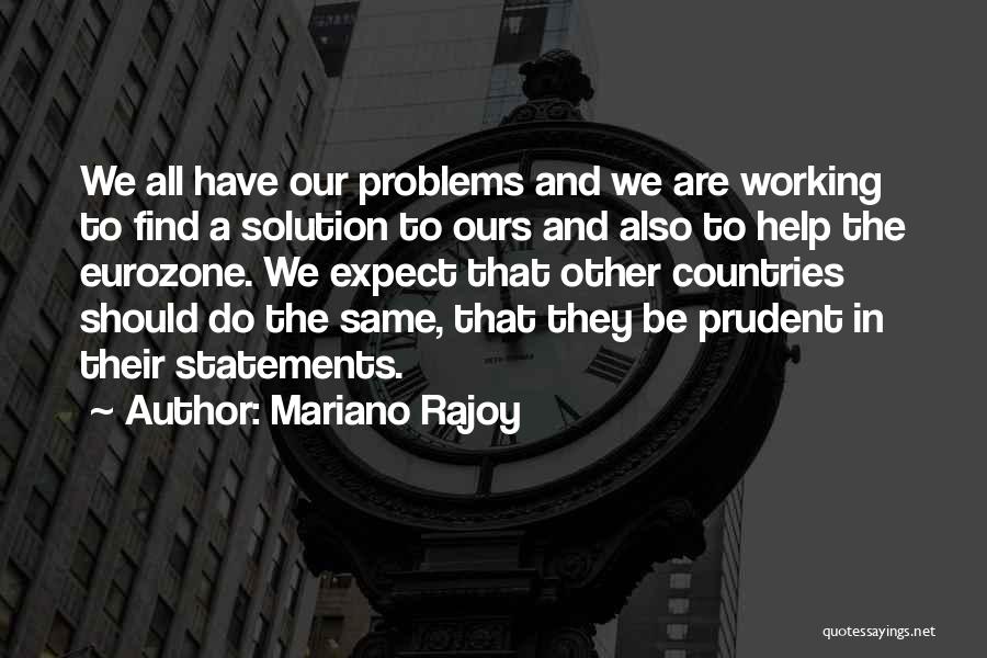 Mariano Rajoy Quotes: We All Have Our Problems And We Are Working To Find A Solution To Ours And Also To Help The