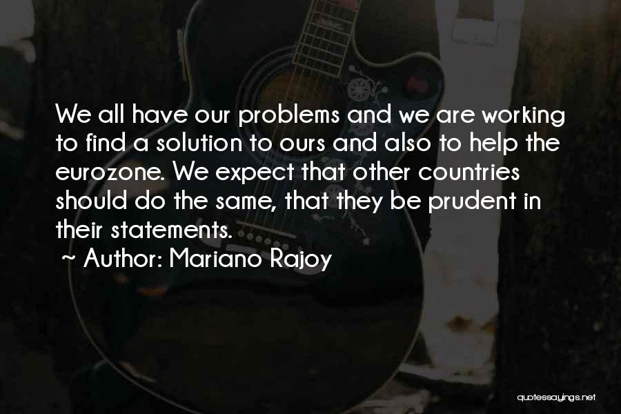 Mariano Rajoy Quotes: We All Have Our Problems And We Are Working To Find A Solution To Ours And Also To Help The