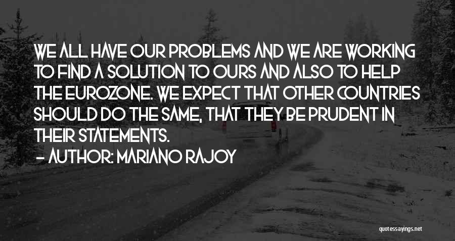 Mariano Rajoy Quotes: We All Have Our Problems And We Are Working To Find A Solution To Ours And Also To Help The