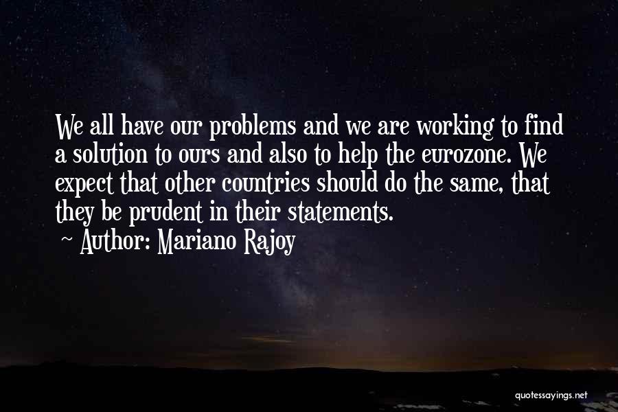 Mariano Rajoy Quotes: We All Have Our Problems And We Are Working To Find A Solution To Ours And Also To Help The