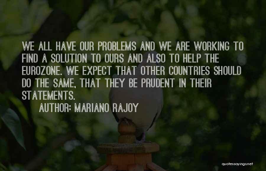 Mariano Rajoy Quotes: We All Have Our Problems And We Are Working To Find A Solution To Ours And Also To Help The