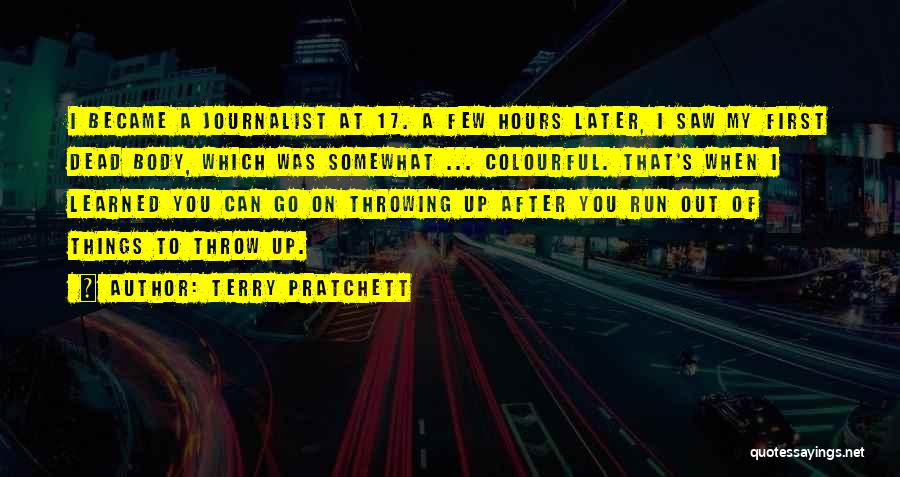 Terry Pratchett Quotes: I Became A Journalist At 17. A Few Hours Later, I Saw My First Dead Body, Which Was Somewhat ...