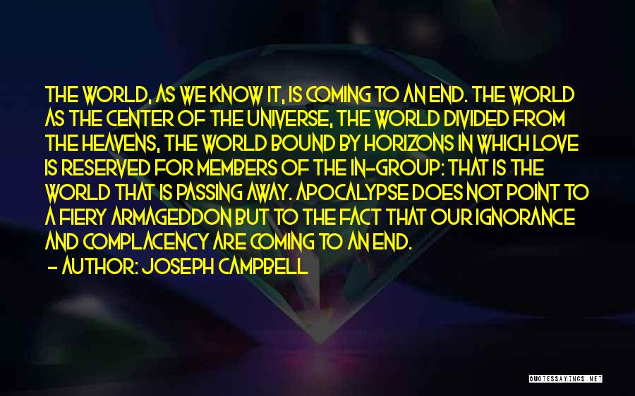 Joseph Campbell Quotes: The World, As We Know It, Is Coming To An End. The World As The Center Of The Universe, The