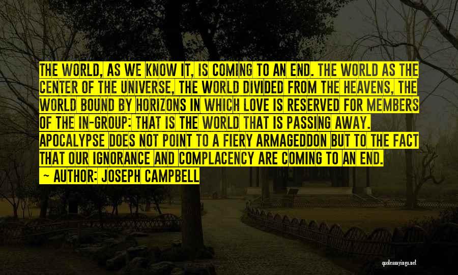 Joseph Campbell Quotes: The World, As We Know It, Is Coming To An End. The World As The Center Of The Universe, The