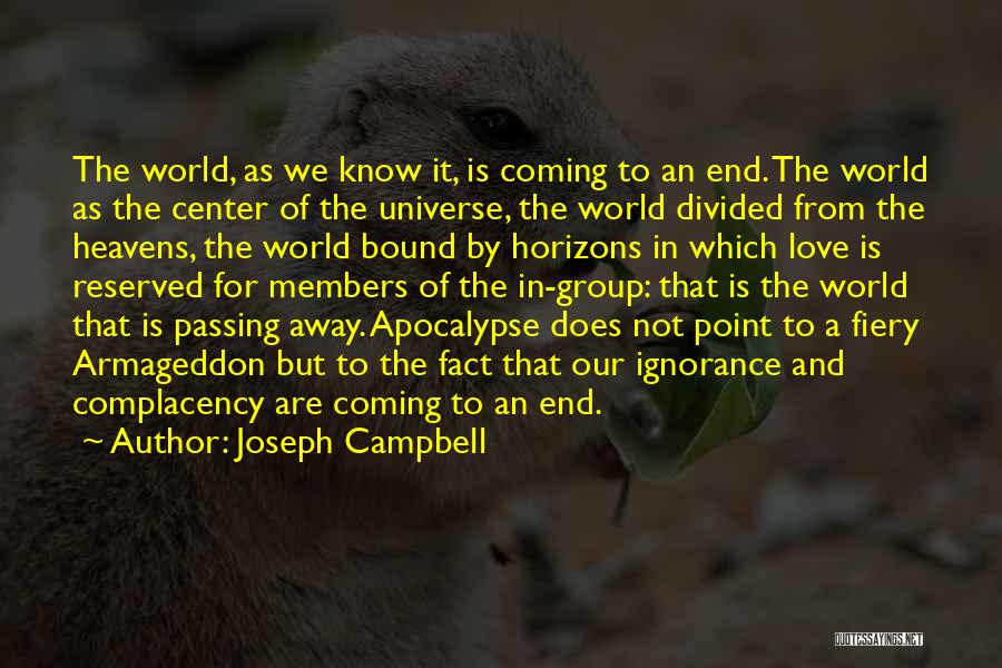 Joseph Campbell Quotes: The World, As We Know It, Is Coming To An End. The World As The Center Of The Universe, The