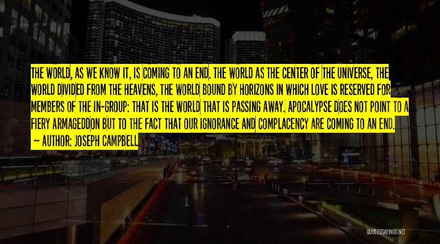 Joseph Campbell Quotes: The World, As We Know It, Is Coming To An End. The World As The Center Of The Universe, The