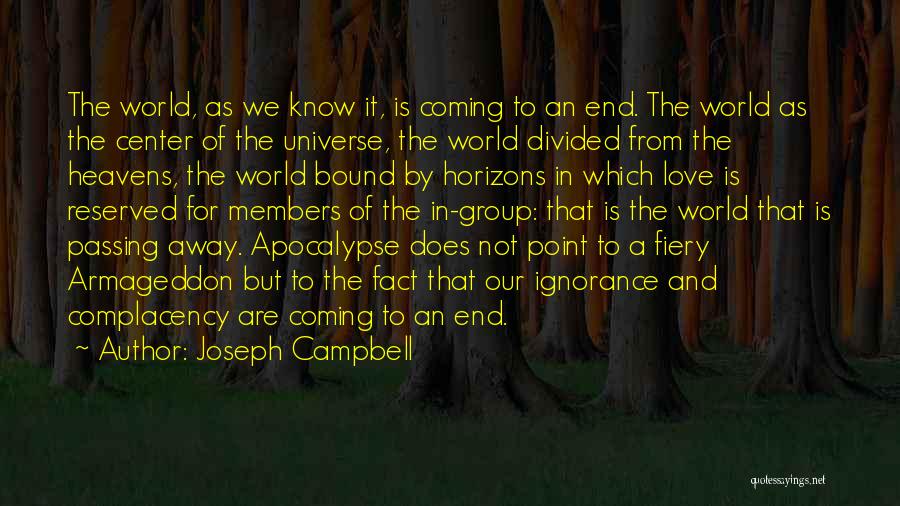 Joseph Campbell Quotes: The World, As We Know It, Is Coming To An End. The World As The Center Of The Universe, The